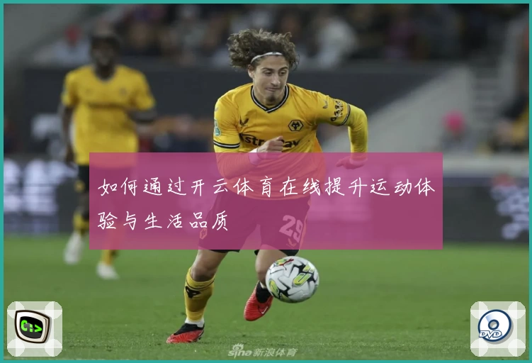 如何通过开云体育在线提升运动体验与生活品质