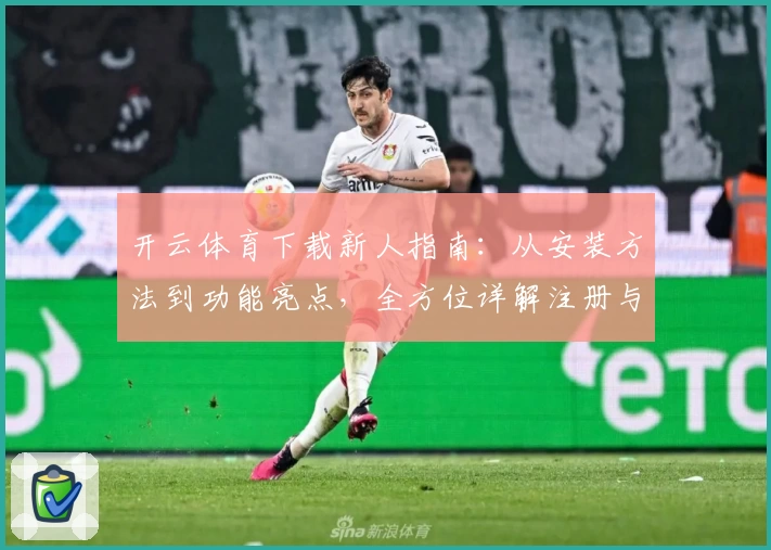 开云体育下载新人指南:从安装方法到功能亮点,全方位详解注册与使用体验