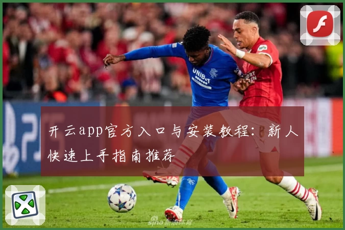 开云app官方入口与安装教程：新人快速上手指南推荐