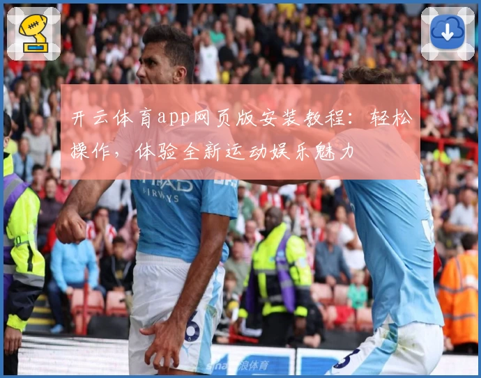 开云体育app网页版安装教程：轻松操作，体验全新运动娱乐魅力