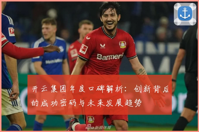 开云集团年度口碑解析：创新背后的成功密码与未来发展趋势