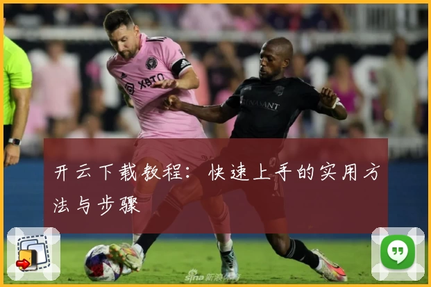 开云下载教程:快速上手的实用方法与步骤