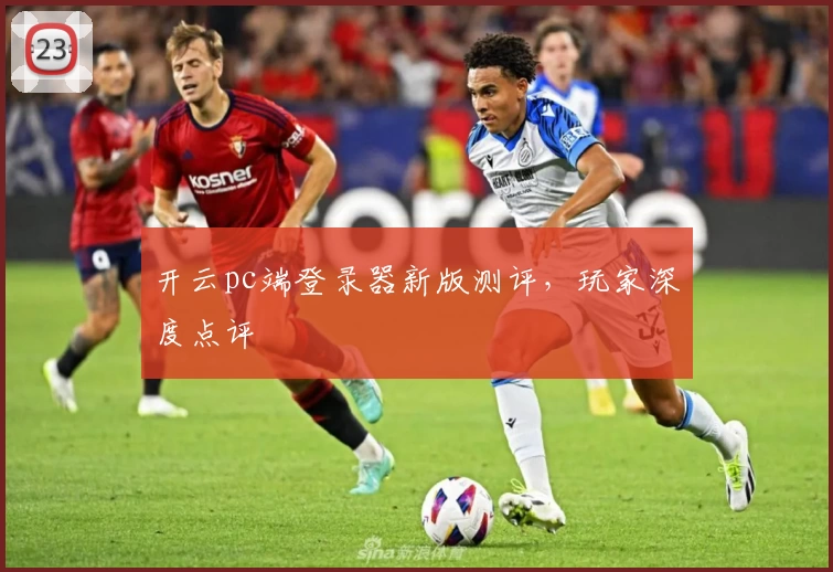 开云pc端登录器新版测评，玩家深度点评