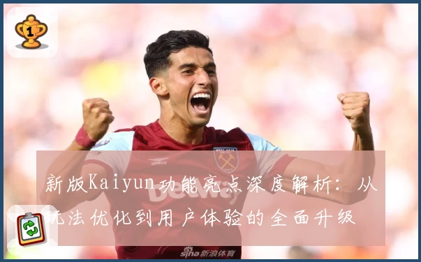 新版Kaiyun功能亮点深度解析：从玩法优化到用户体验的全面升级