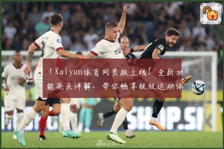 「Kaiyun体育网页版上线！全新功能亮点详解，带你畅享极致运动体验」