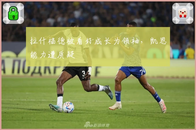 拉什福德被看好成长为领袖,凯恩能力遭质疑