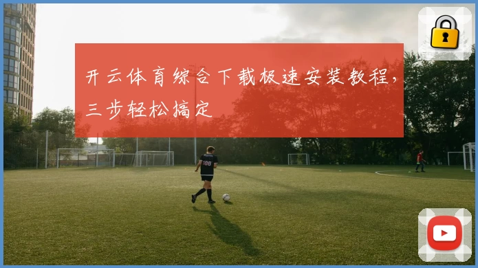开云体育综合下载极速安装教程,三步轻松搞定