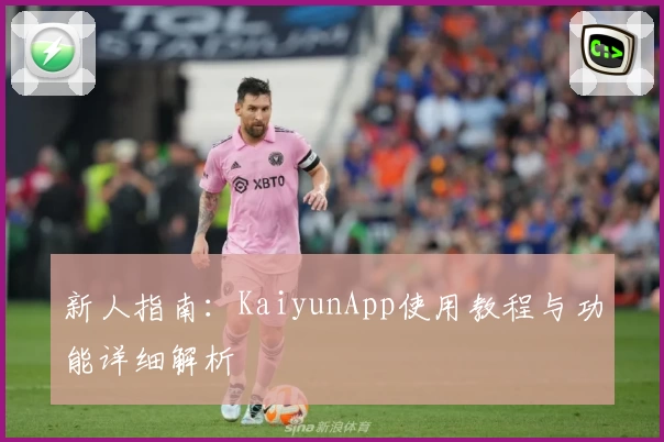 新人指南:KaiyunApp使用教程与功能详细解析