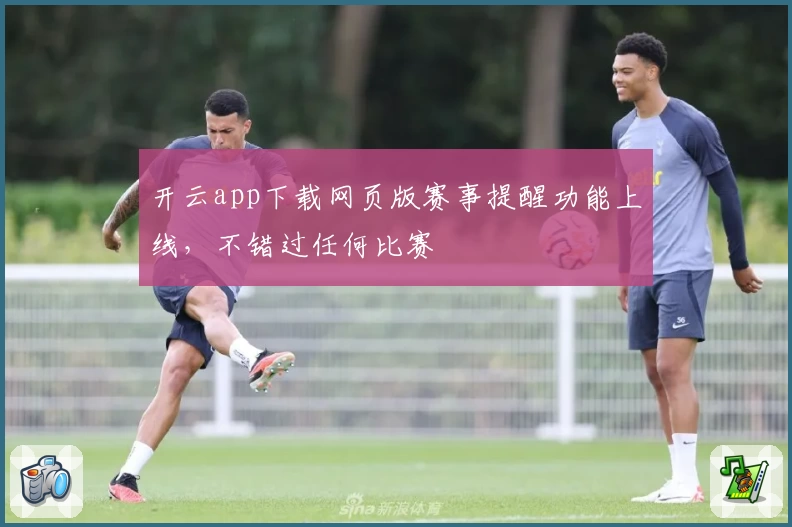 开云app下载网页版赛事提醒功能上线，不错过任何比赛
