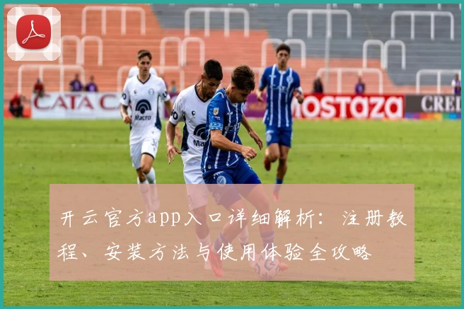 开云官方app入口详细解析：注册教程、安装方法与使用体验全攻略