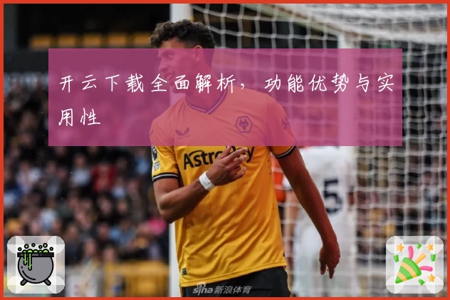 开云下载全面解析，功能优势与实用性