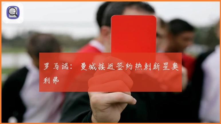 罗马诺:曼城接近签约热刺新星奥利弗
