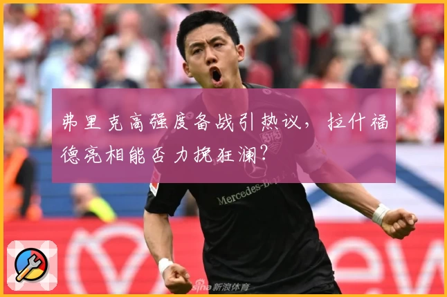 弗里克高强度备战引热议,拉什福德亮相能否力挽狂澜?