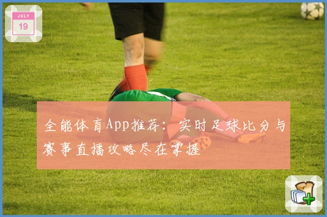 全能体育App推荐:实时足球比分与赛事直播攻略尽在掌握